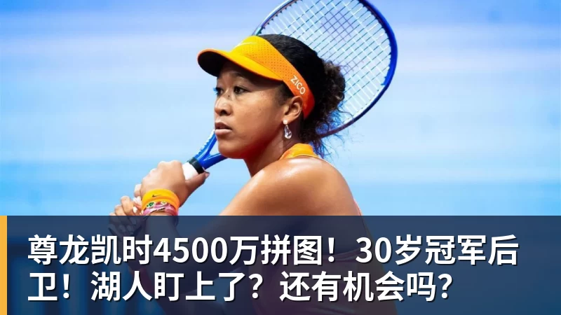 尊龙凯时4500万拼图！30岁冠军后卫！湖人盯上了？还有机会吗？