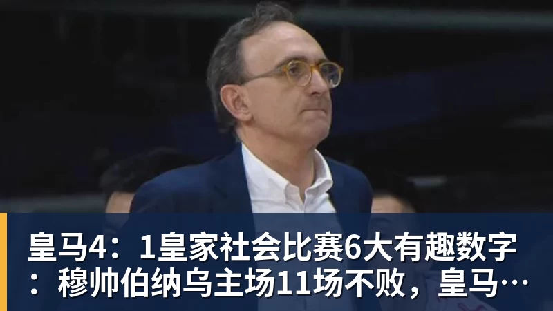 尊龙凯时皇马4：1皇家社会比赛6大有趣数字：穆帅伯纳乌主场11场不败，皇马西甲联赛10不败