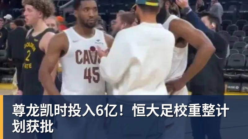 尊龙凯时投入6亿！恒大足校重整计划获批