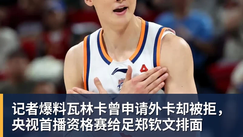 记者爆料瓦林卡曾申请外卡却被拒，央视首播资格赛给足郑钦文排面