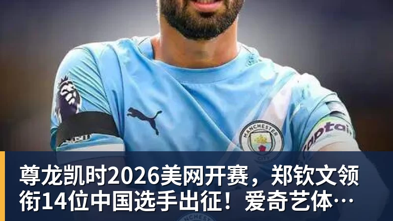 尊龙凯时2026美网开赛，郑钦文领衔14位中国选手出征！爱奇艺体育全程直播