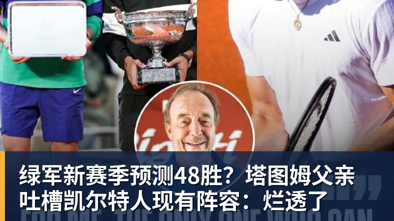 尊龙凯时绿军新赛季预测48胜？塔图姆父亲吐槽凯尔特人现有阵容：烂透了