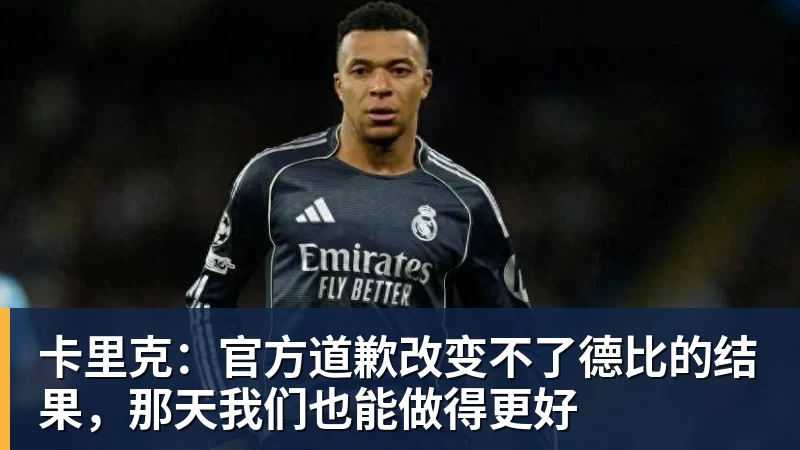 尊龙凯时卡里克：官方道歉改变不了德比的结果，那天我们也能做得更好