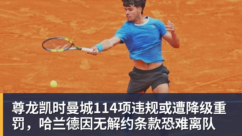 尊龙凯时曼城114项违规或遭降级重罚，哈兰德因无解约条款恐难离队