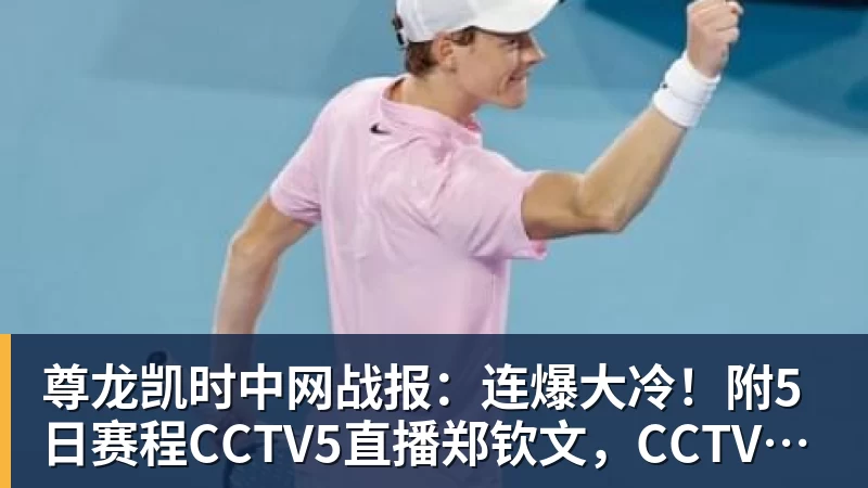 尊龙凯时中网战报：连爆大冷！附5日赛程CCTV5直播郑钦文，CCTV16直播德约