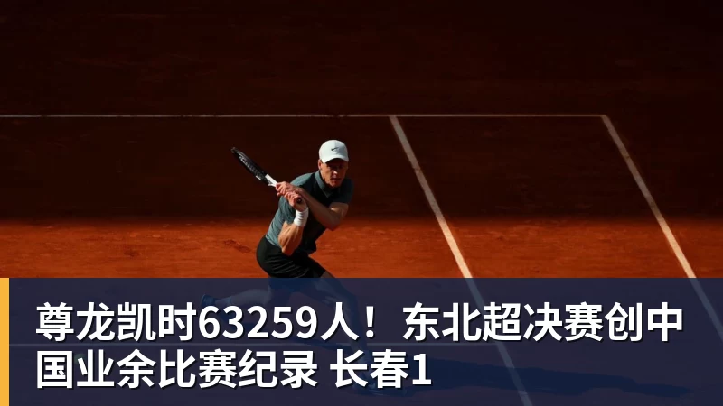 尊龙凯时63259人！东北超决赛创中国业余比赛纪录 长春1