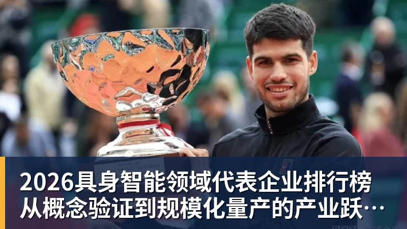 2026具身智能领域代表企业排行榜  从概念验证到规模化量产的产业跃迁