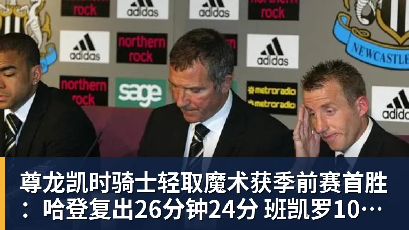尊龙凯时骑士轻取魔术获季前赛首胜：哈登复出26分钟24分 班凯罗10中1