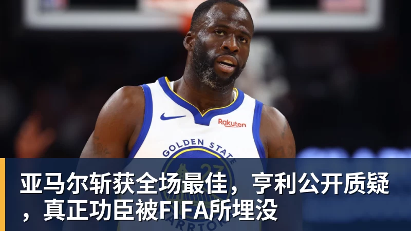 亚马尔斩获全场最佳，亨利公开质疑，真正功臣被FIFA所埋没