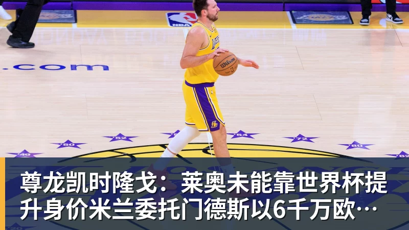 尊龙凯时隆戈：莱奥未能靠世界杯提升身价米兰委托门德斯以6千万欧卖掉他