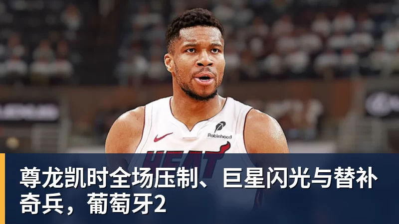 尊龙凯时全场压制、巨星闪光与替补奇兵，葡萄牙2