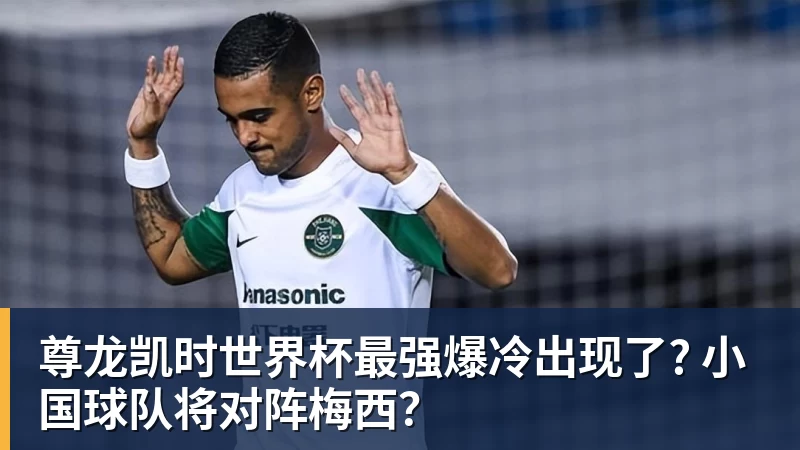 尊龙凯时世界杯最强爆冷出现了? 小国球队将对阵梅西？