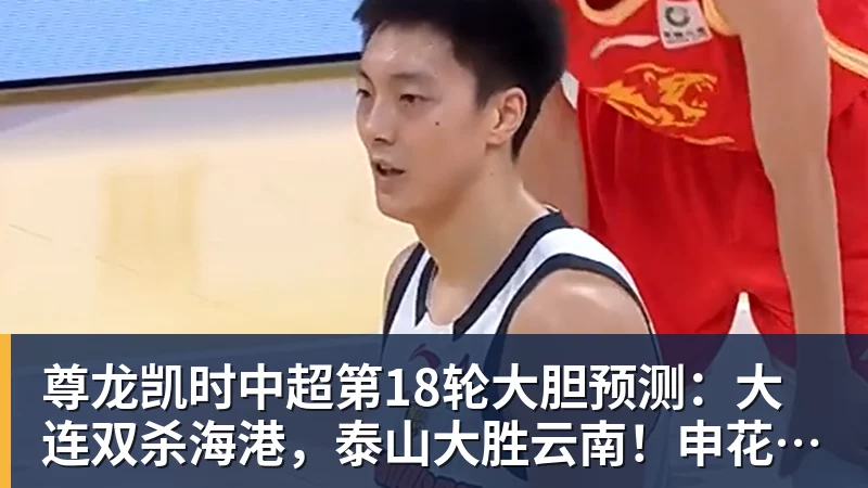 尊龙凯时中超第18轮大胆预测：大连双杀海港，泰山大胜云南！申花战平国安