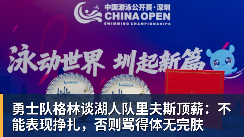勇士队格林谈湖人队里夫斯顶薪：不能表现挣扎，否则骂得体无完肤
