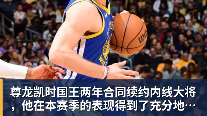 尊龙凯时国王两年合同续约内线大将，他在本赛季的表现得到了充分地认可？