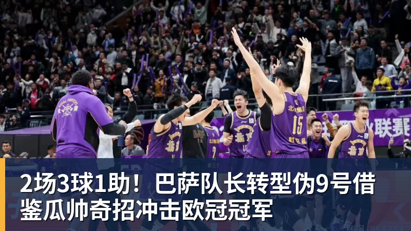 2场3球1助！巴萨队长转型伪9号借鉴瓜帅奇招冲击欧冠冠军