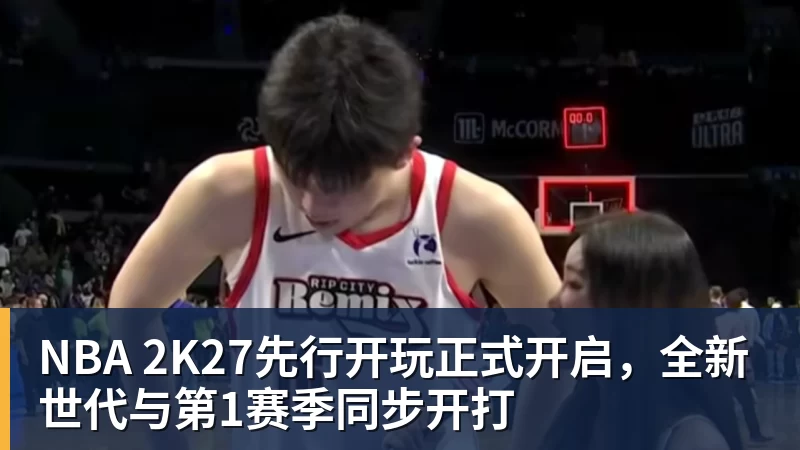 NBA 2K27先行开玩正式开启，全新世代与第1赛季同步开打