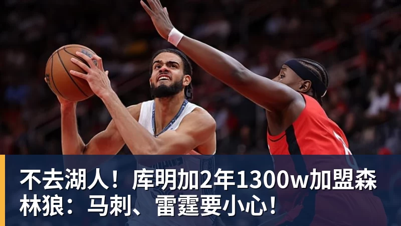 尊龙凯时不去湖人！库明加2年1300w加盟森林狼：马刺、雷霆要小心！