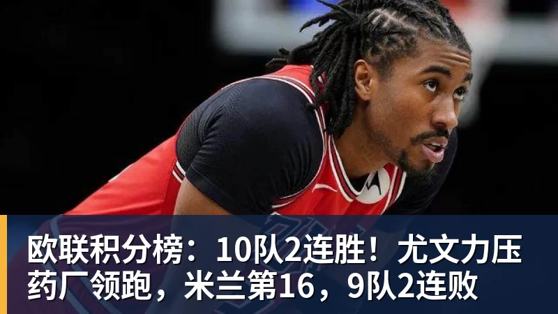 欧联积分榜：10队2连胜！尤文力压药厂领跑，米兰第16，9队2连败